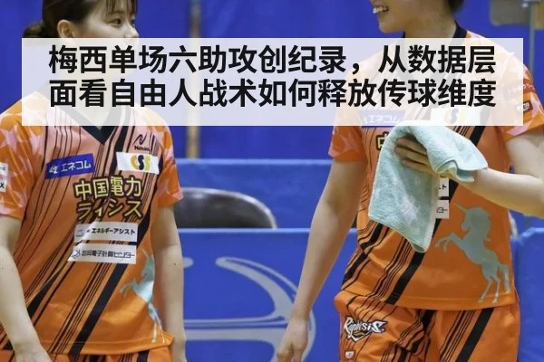 梅西单场六助攻创纪录，从数据层面看自由人战术如何释放传球维度