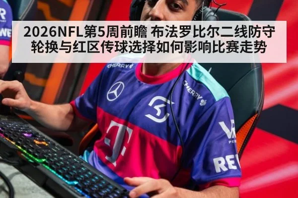2026NFL第5周前瞻 布法罗比尔二线防守轮换与红区传球选择如何影响比赛走势