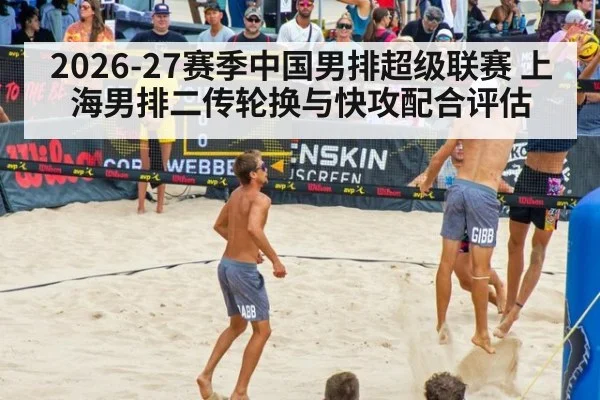 2026-27赛季中国男排超级联赛 上海男排二传轮换与快攻配合评估