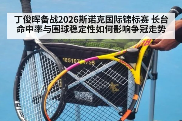 丁俊晖备战2026斯诺克国际锦标赛 长台命中率与围球稳定性如何影响争冠走势